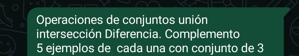 Operaciones de conjuntos unión 
intersección Diferencia. Complemento
5 ejemplos de cada una con conjunto de 3
