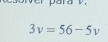 esolver para v.
3v=56-5v