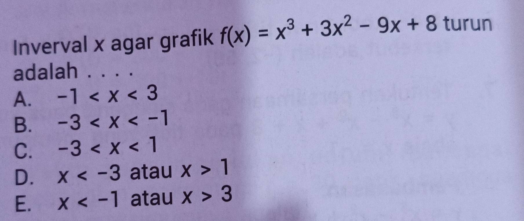 Inverval x agar grafik f(x)=x^3+3x^2-9x+8 turun
adalah · · . ·
A. -1
B. -3
C. -3
D. x atau x>1
E. x atau x>3