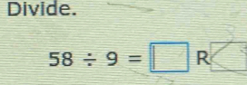 Divide.
58/ 9=□ R□