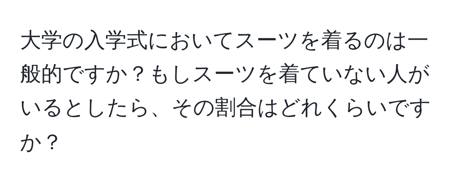 大学の入学式においてスーツを着るのは一般的ですか？もしスーツを着ていない人がいるとしたら、その割合はどれくらいですか？