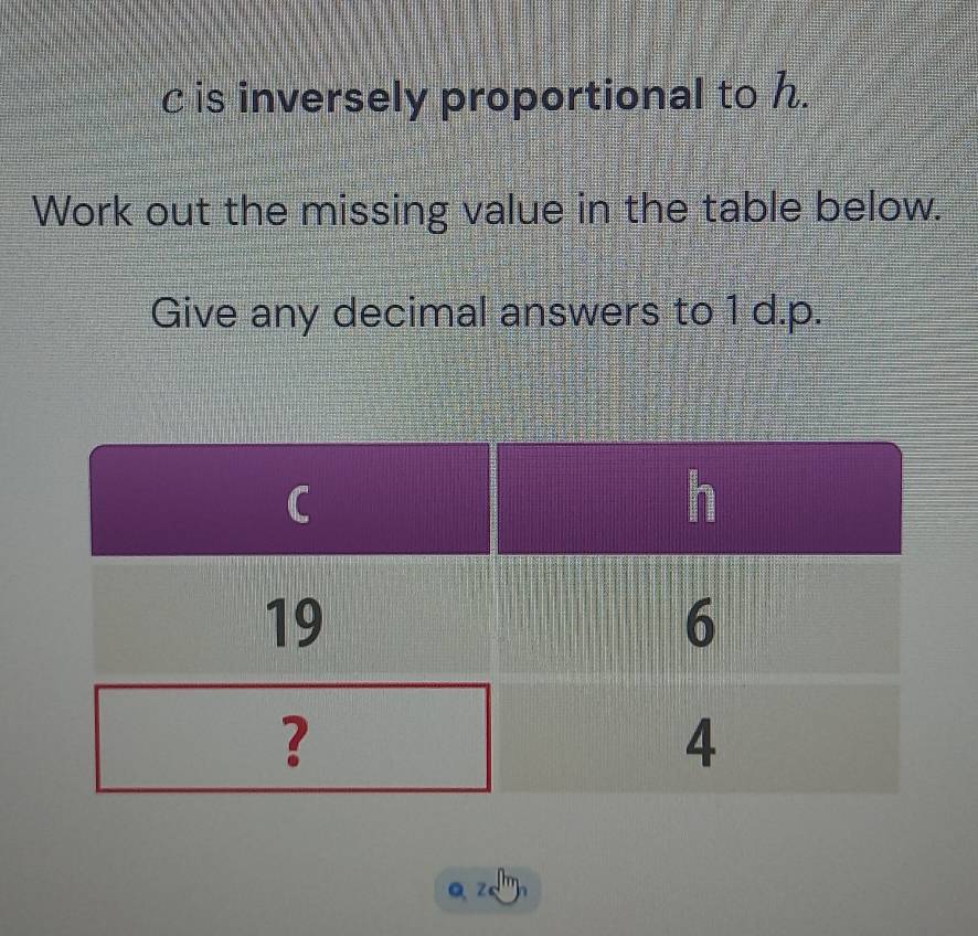 c is inversely proportional to h. 
Work out the missing value in the table below. 
Give any decimal answers to 1 d. p.
Qz