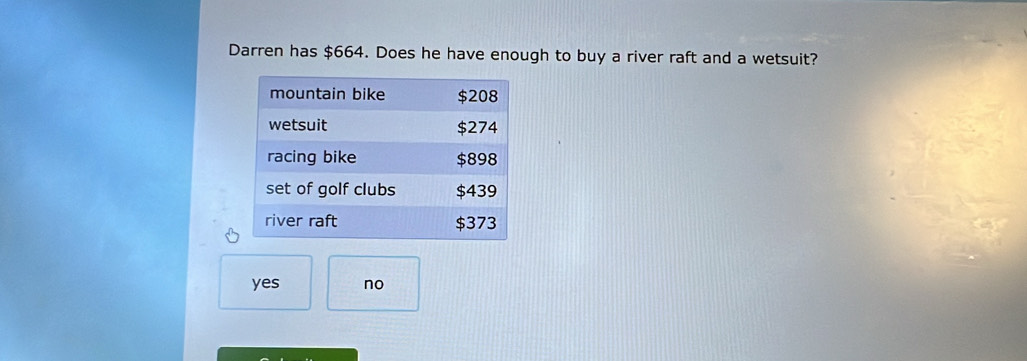 Darren has $664. Does he have enough to buy a river raft and a wetsuit?
yes no