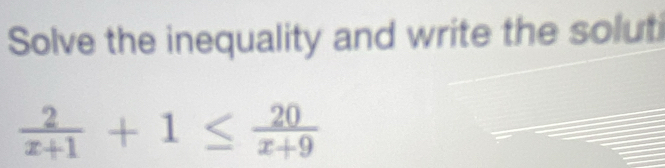 Solve the inequality and write the soluti
 2/x+1 +1≤  20/x+9 