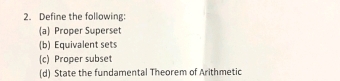 Define the following: 
(a) Proper Superset 
(b) Equivalent sets 
(c) Proper subset 
(d) State the fundamental Theorem of Arithmetic