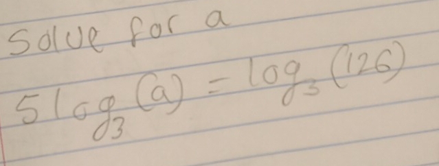 solve for a
5log _3(a)=log _3(126)