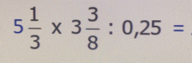 5 1/3 * 3 3/8 :0,25=