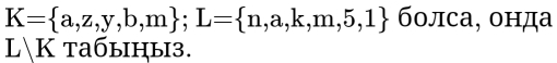 K= a,z,y,b,m; L= n,a,k,m,5,1 болса, онда
L/K taбыhы3.