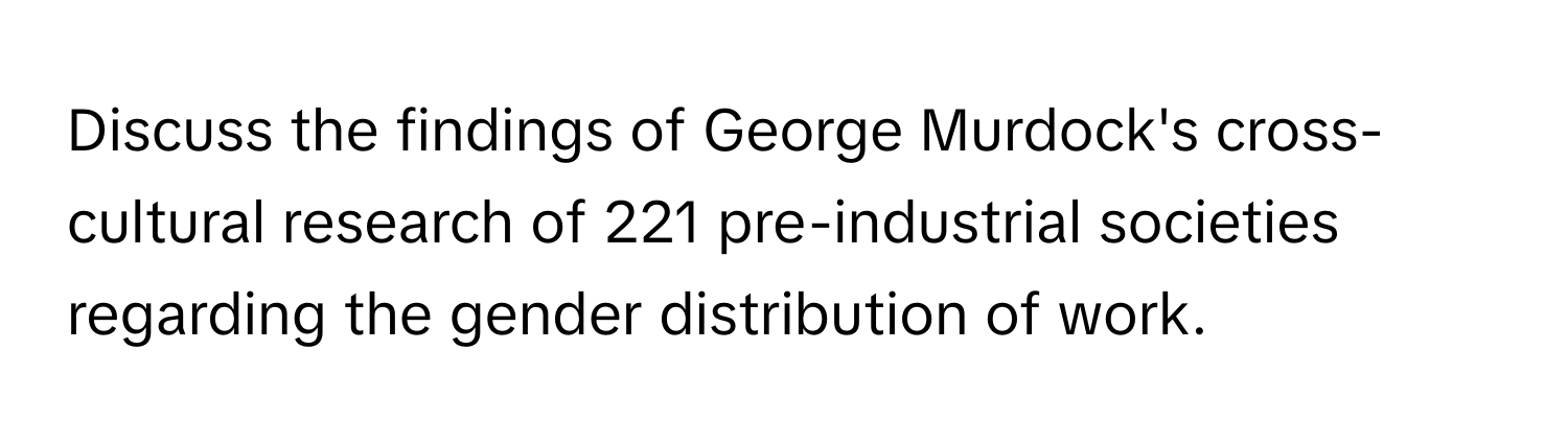 Discuss the findings of George Murdock's cross-cultural research of 221 pre-industrial societies regarding the gender distribution of work.