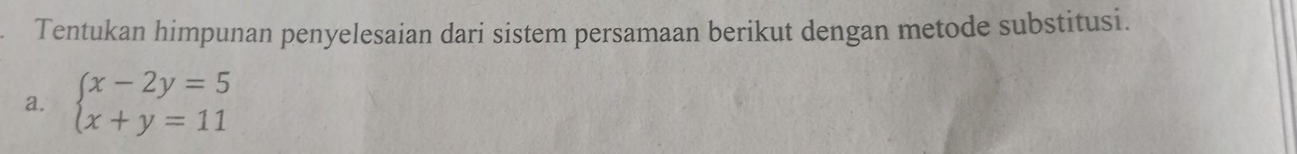 Tentukan himpunan penyelesaian dari sistem persamaan berikut dengan metode substitusi. 
a. beginarrayl x-2y=5 x+y=11endarray.