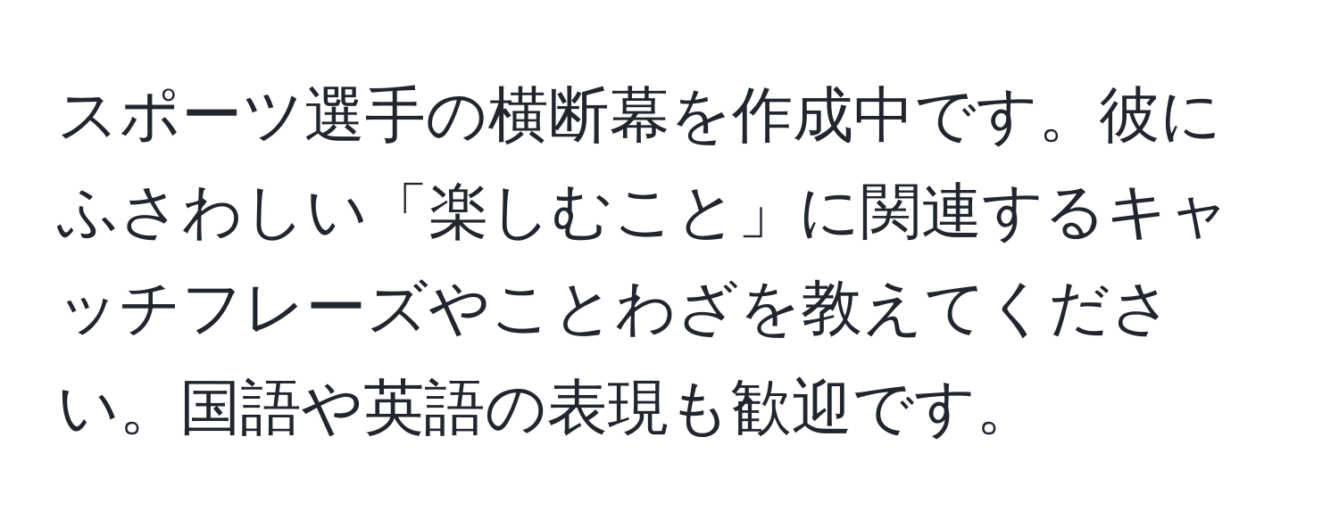 スポーツ選手の横断幕を作成中です。彼にふさわしい「楽しむこと」に関連するキャッチフレーズやことわざを教えてください。国語や英語の表現も歓迎です。