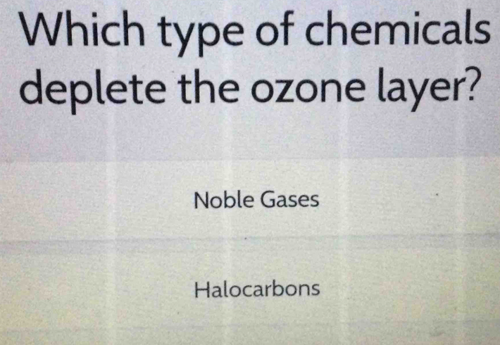 Which type of chemicals
deplete the ozone layer?
Noble Gases
Halocarbons