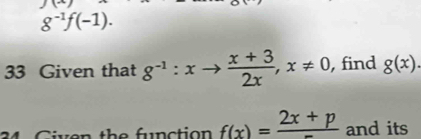 g^(-1)f(-1). 
33 Given that g^(-1):xto  (x+3)/2x , x!= 0 , find g(x). 
A Civen the function f(x)= (2x+p)/-  and its