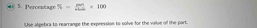 Percentage % = part/whole * 100
Use algebra to rearrange the expression to solve for the value of the part.