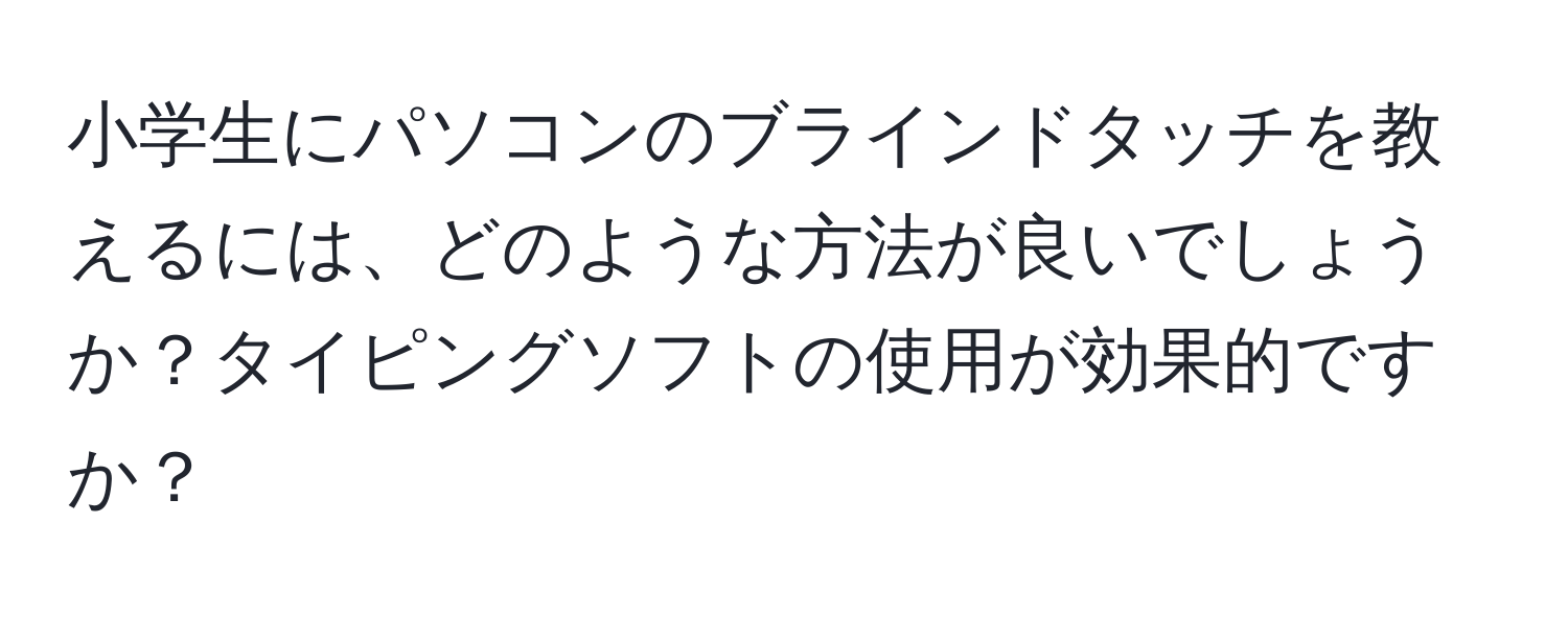 小学生にパソコンのブラインドタッチを教えるには、どのような方法が良いでしょうか？タイピングソフトの使用が効果的ですか？