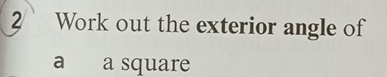 Work out the exterior angle of 
a a square