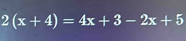 2(x+4)=4x+3-2x+5