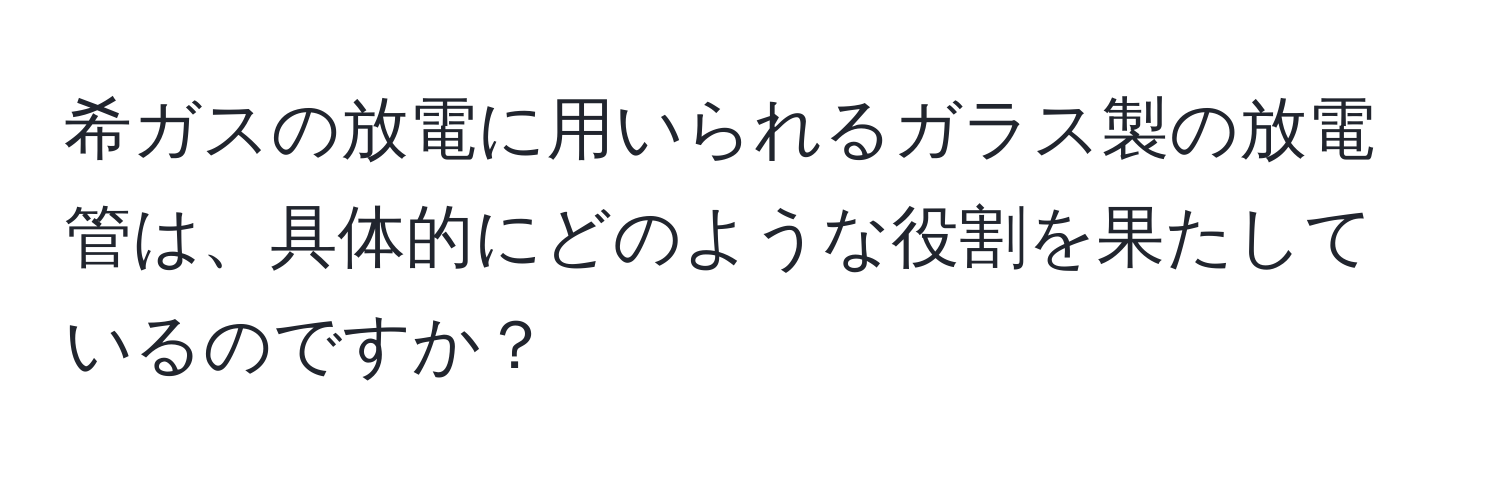 希ガスの放電に用いられるガラス製の放電管は、具体的にどのような役割を果たしているのですか？