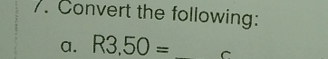 Convert the following: 
a. R3,50= _C