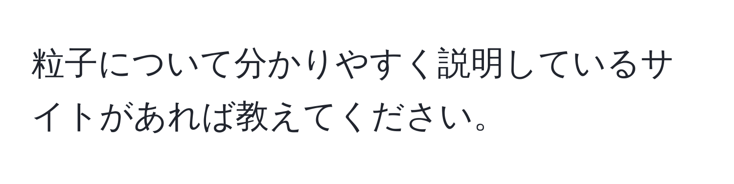 粒子について分かりやすく説明しているサイトがあれば教えてください。