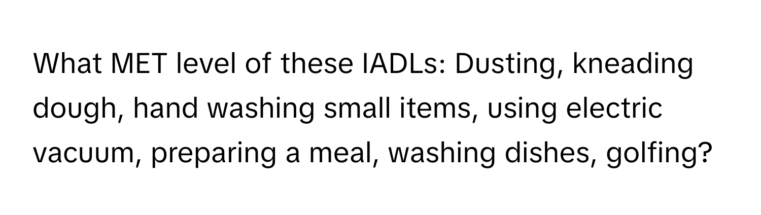 What MET level of these IADLs: Dusting, kneading dough, hand washing small items, using electric vacuum, preparing a meal, washing dishes, golfing?