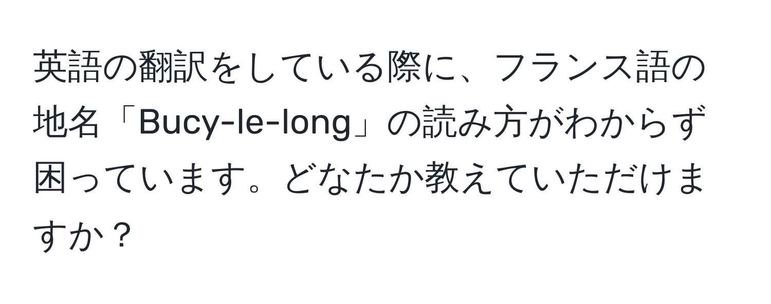 英語の翻訳をしている際に、フランス語の地名「Bucy-le-long」の読み方がわからず困っています。どなたか教えていただけますか？