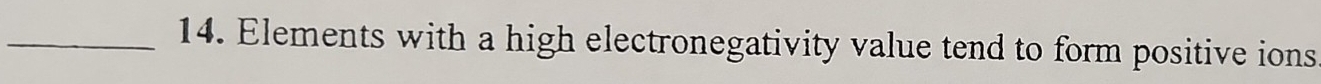 Elements with a high electronegativity value tend to form positive ions