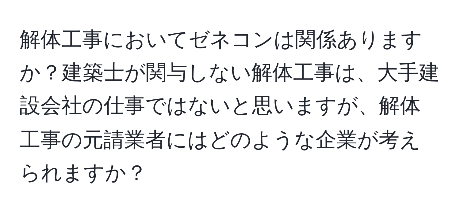 解体工事においてゼネコンは関係ありますか？建築士が関与しない解体工事は、大手建設会社の仕事ではないと思いますが、解体工事の元請業者にはどのような企業が考えられますか？