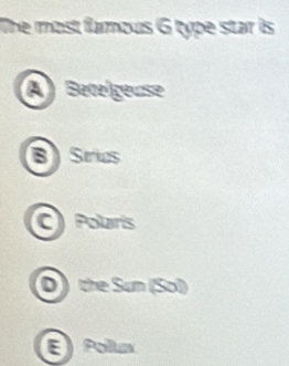 The most faous G type star is
A) Betelgeuse
B Srics
C Pouris
D ) the Sum (Sol)
E Poltum