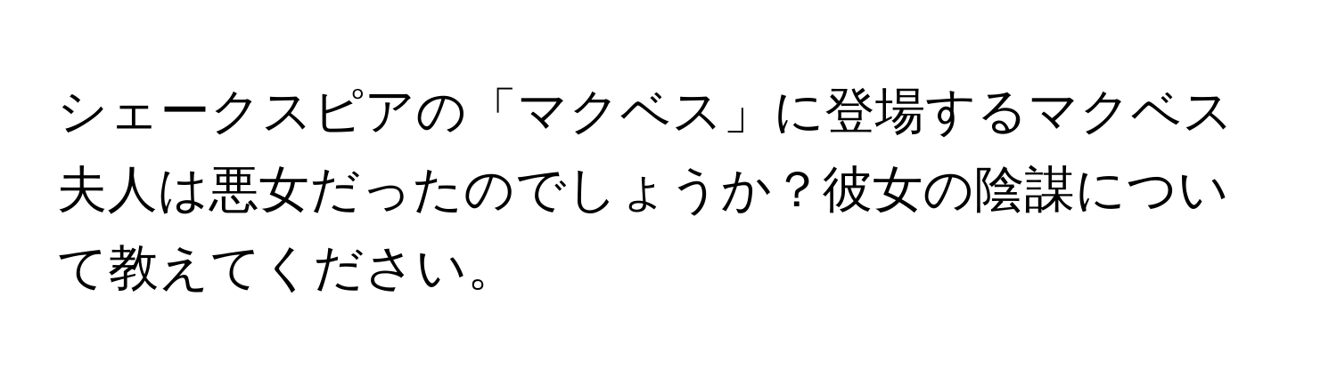 シェークスピアの「マクベス」に登場するマクベス夫人は悪女だったのでしょうか？彼女の陰謀について教えてください。