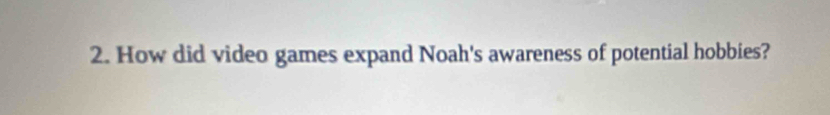 How did video games expand Noah's awareness of potential hobbies?