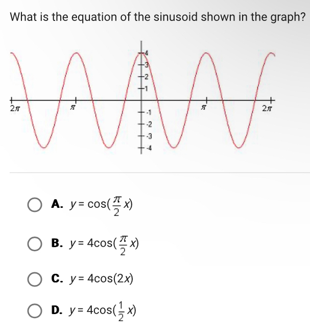 What is the equation of the sinusoid shown in the graph?
A. y=cos ( π /2 x)
B. y=4cos ( π /2 x)
C. y=4cos (2x)
D. y=4cos ( 1/2 x)