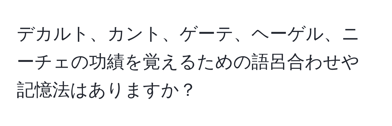 デカルト、カント、ゲーテ、ヘーゲル、ニーチェの功績を覚えるための語呂合わせや記憶法はありますか？