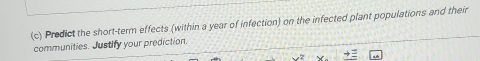 Predict the short-term effects (within a year of infection) on the infected plant populations and their 
communities. Justify your prediction,