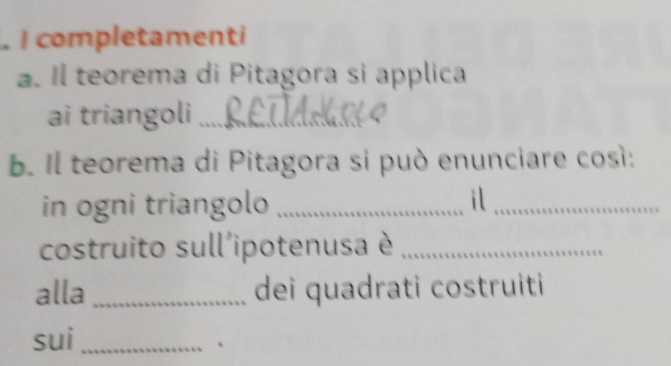 completamenti 
a. Il teorema di Pitagora si applica 
ai triangoli_ 
b. Il teorema di Pitagora si può enunciare così: 
in ogni triangolo_ 
il_ 
costruito sull'ipotenusa è_ 
alla _dei quadrati costruiti 
sui_