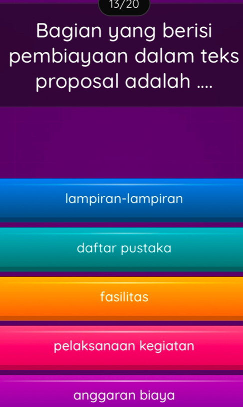 13/20
Bagian yang berisi
pembiayaan dalam teks
proposal adalah ....
lampiran-lampiran
daftar pustaka
fasilitas
pelaksanaan kegiatan
anggaran biaya