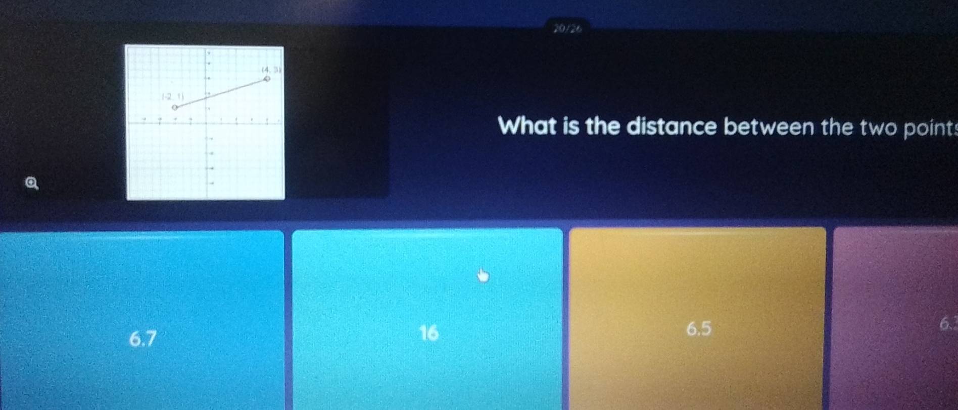 20/26
What is the distance between the two point:
a
6.
6.7
16 6,5