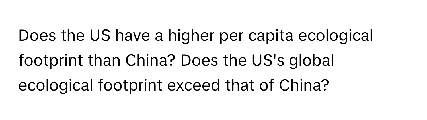 Does the US have a higher per capita ecological footprint than China? Does the US's global ecological footprint exceed that of China?