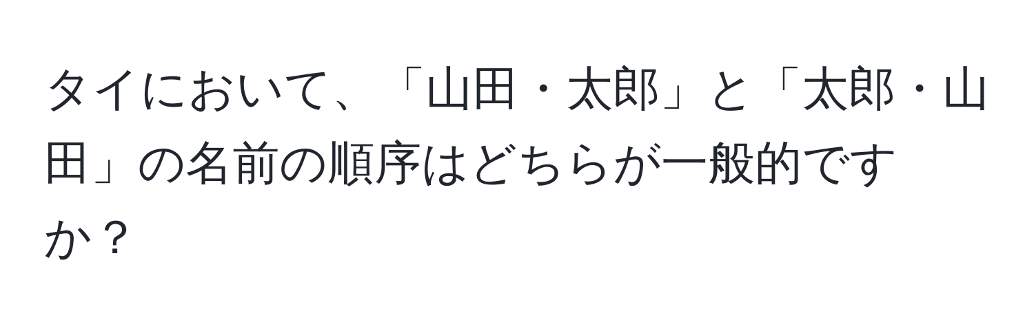 タイにおいて、「山田・太郎」と「太郎・山田」の名前の順序はどちらが一般的ですか？