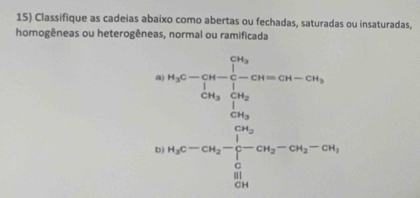 Classifique as cadeias abaixo como abertas ou fechadas, saturadas ou insaturadas, 
homogêneas ou heterogêneas, normal ou ramificada 
a 
b beginarrayr □ -x-36 -∈fty 2x_ (-2n)/36  -x+12m