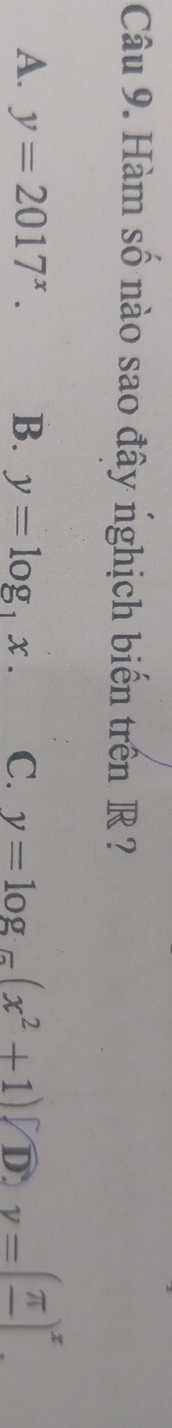 Hàm số nào sao đây nghịch biến trến R ?
A. y=2017^x. B. y=log _1x. C. y=log _5(x^2+1)sqrt(D)· _ π yy=(frac π )^x