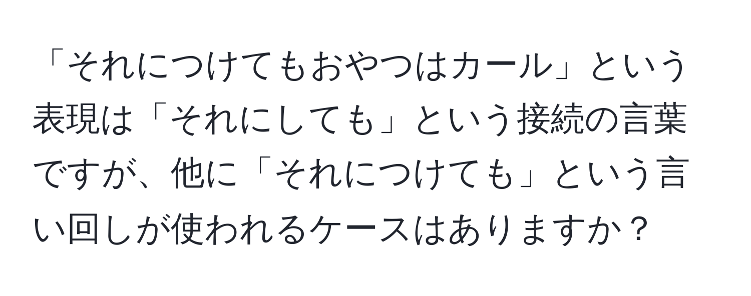 「それにつけてもおやつはカール」という表現は「それにしても」という接続の言葉ですが、他に「それにつけても」という言い回しが使われるケースはありますか？