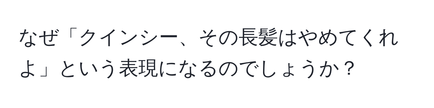 なぜ「クインシー、その長髪はやめてくれよ」という表現になるのでしょうか？