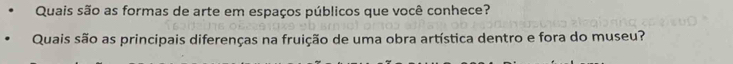 Quais são as formas de arte em espaços públicos que você conhece? 
Quais são as principais diferenças na fruição de uma obra artística dentro e fora do museu?