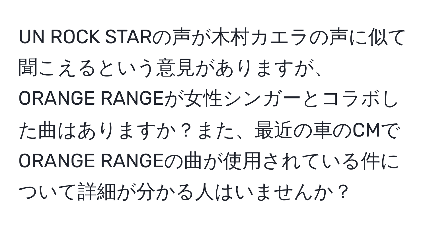 UN ROCK STARの声が木村カエラの声に似て聞こえるという意見がありますが、ORANGE RANGEが女性シンガーとコラボした曲はありますか？また、最近の車のCMでORANGE RANGEの曲が使用されている件について詳細が分かる人はいませんか？