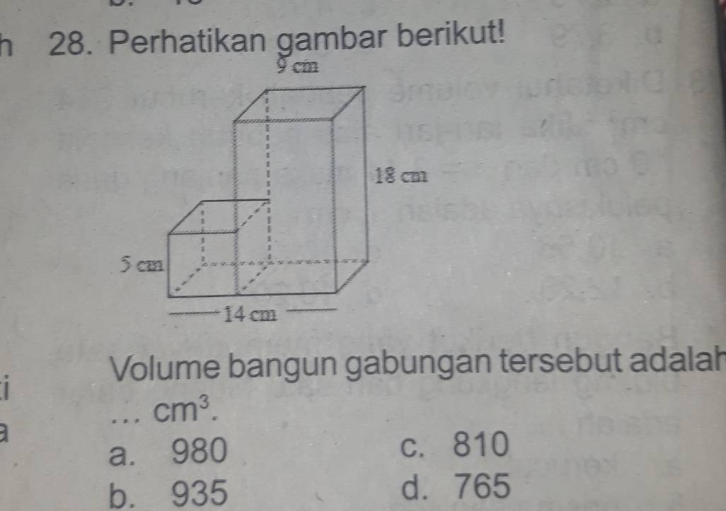 Perhatikan gambar berikut!
Volume bangun gabungan tersebut adalah
, , , cm^3.
a. 980 c. 810
b. 935 d. 765