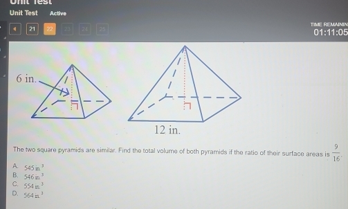 Unit Test Active
21 22 24 TIME REMAININ 01:11:05
The two square pyramids are similar. Find the total volume of both pyramids if the ratio of their surface areas is  9/16 .
A. 545in^3
B. 546in^3
C. 554m^3
D. 564m^3