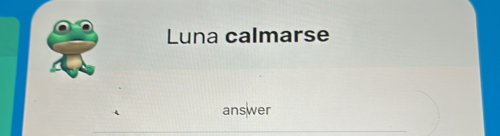 Luna calmarse 
answer