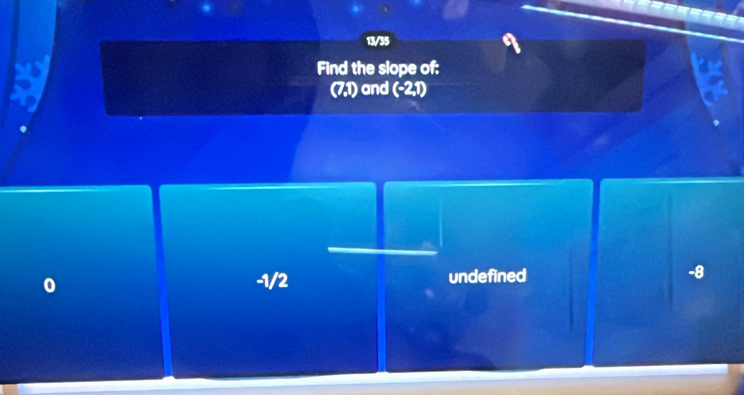 13/35
Find the slope of:
(7,1) and (-2,1)
-1/2 undefined -8