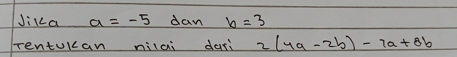 Jika a=-5 dan b=3
Tentokan nilai darì 2(4a-2b)-7a+8b